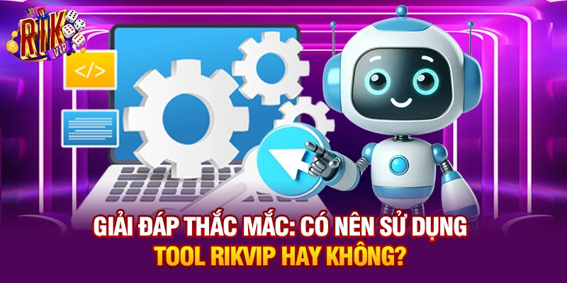 Giải đáp thắc mắc: Có nên sử dụng tool Rikvip hay không?