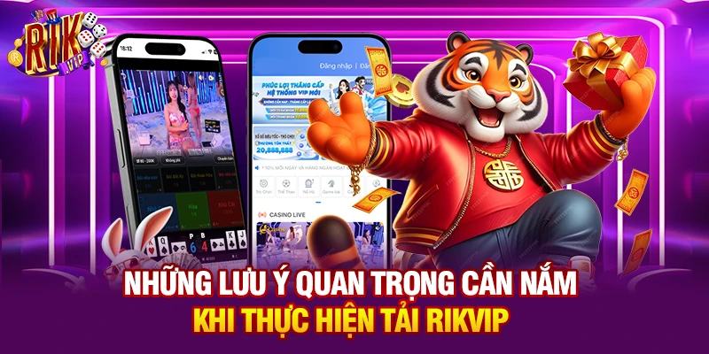 Những lưu ý quan trọng cần nắm khi thực hiện tải Rikvip