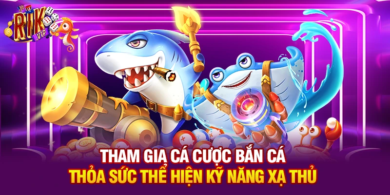 Tham gia cá cược Bắn cá - Thỏa sức thể hiện kỹ năng xạ thủ